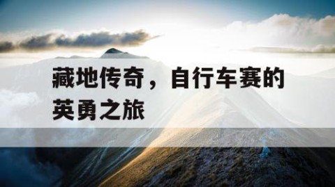 藏地传奇，自行车赛的英勇之旅