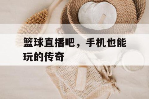 篮球直播吧,手机也能玩的传奇