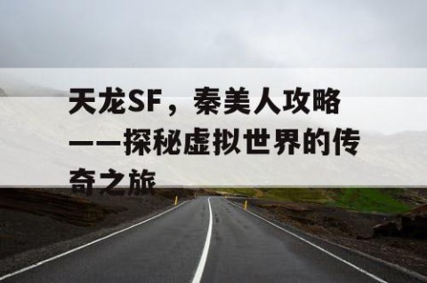 天龙SF，秦美人攻略——探秘虚拟世界的传奇之旅