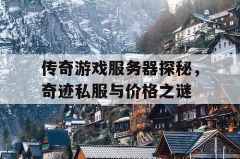 传奇游戏服务器探秘，奇迹私服与价格之谜