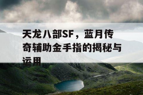 天龙八部SF，蓝月传奇辅助金手指的揭秘与运用