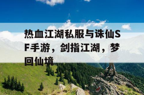 热血江湖私服与诛仙SF手游，剑指江湖，梦回仙境