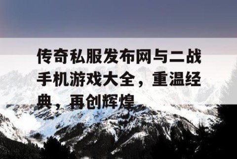 传奇私服发布网与二战手机游戏大全，重温经典，再创辉煌
