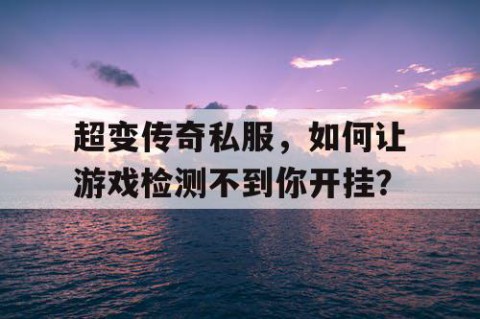 超变传奇私服，如何让游戏检测不到你开挂？