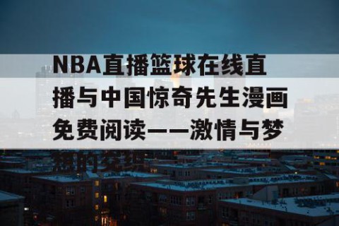 NBA直播篮球在线直播与中国惊奇先生漫画免费阅读——激情与梦想的交织