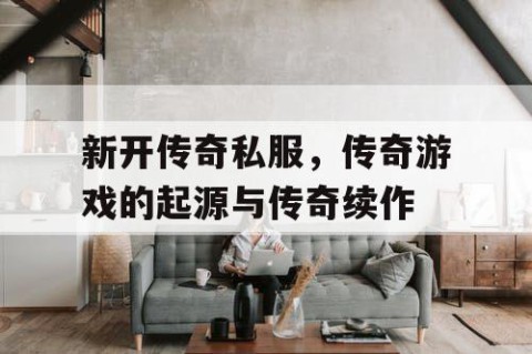 新开传奇私服，传奇游戏的起源与传奇续作