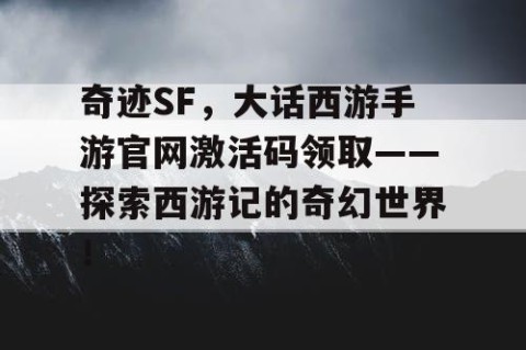 奇迹SF，大话西游手游官网激活码领取——探索西游记的奇幻世界！