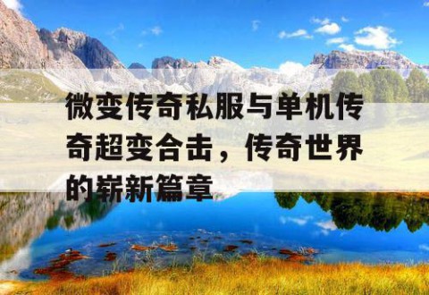 微变传奇私服与单机传奇超变合击，传奇世界的崭新篇章