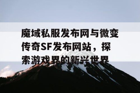 魔域私服发布网与微变传奇SF发布网站，探索游戏界的新兴世界