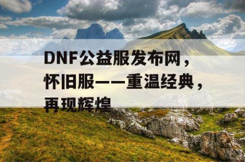 DNF公益服发布网，怀旧服——重温经典，再现辉煌
