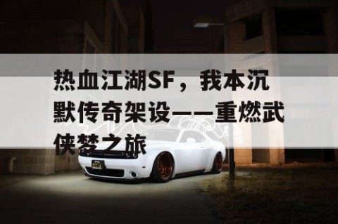 热血江湖SF，我本沉默传奇架设——重燃武侠梦之旅