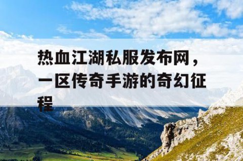 热血江湖私服发布网，一区传奇手游的奇幻征程