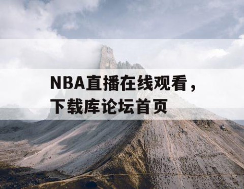NBA直播在线观看，下载库论坛首页