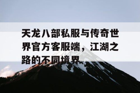 天龙八部私服与传奇世界官方客服端，江湖之路的不同境界