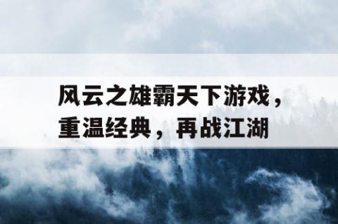 风云之雄霸天下游戏，重温经典，再战江湖