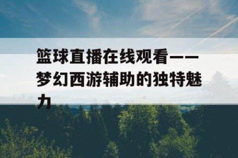 篮球直播在线观看——梦幻西游辅助的独特魅力