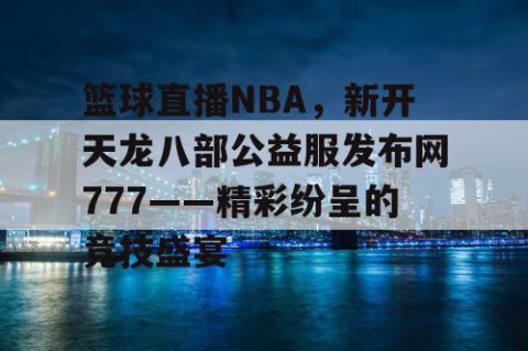 篮球直播NBA，新开天龙八部公益服发布网777——精彩纷呈的竞技盛宴