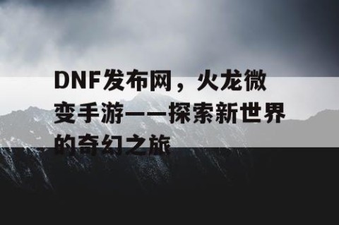 DNF发布网，火龙微变手游——探索新世界的奇幻之旅
