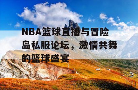NBA篮球直播与冒险岛私服论坛，激情共舞的篮球盛宴