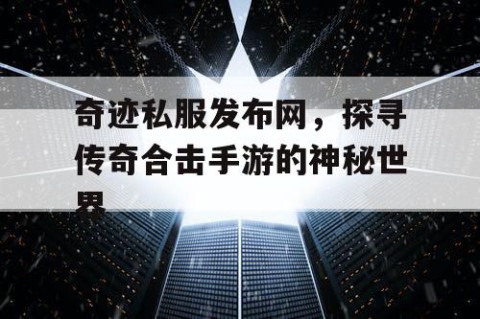 奇迹私服发布网，探寻传奇合击手游的神秘世界