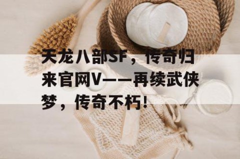 天龙八部SF，传奇归来官网V——再续武侠梦，传奇不朽！