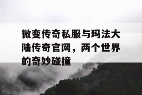 微变传奇私服与玛法大陆传奇官网，两个世界的奇妙碰撞