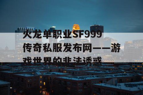 火龙单职业SF999传奇私服发布网——游戏世界的非法诱惑