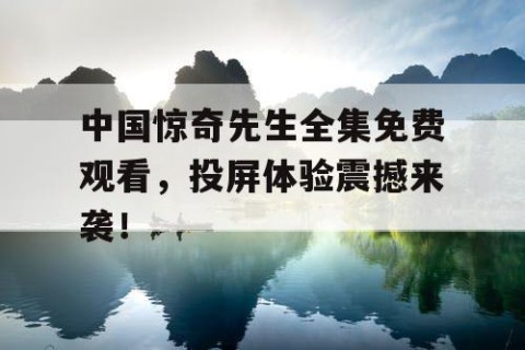 中国惊奇先生全集免费观看，投屏体验震撼来袭！