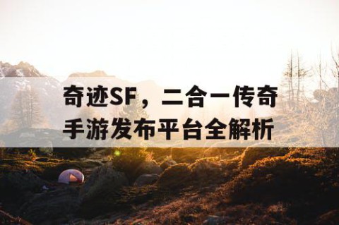 奇迹SF，二合一传奇手游发布平台全解析