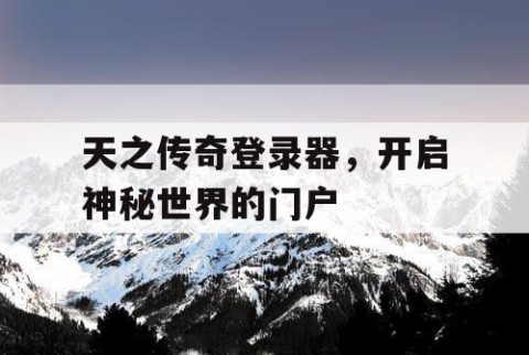 天之传奇登录器，开启神秘世界的门户