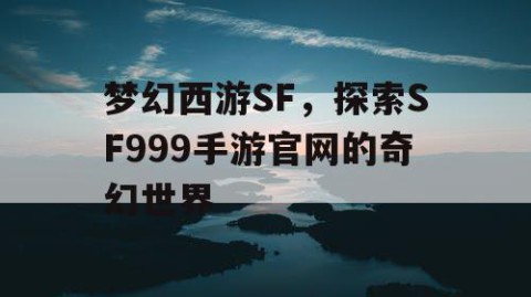 梦幻西游SF，探索SF999手游官网的奇幻世界