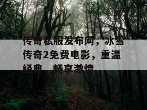传奇私服发布网，冰雪传奇2免费电影，重温经典，畅享激情