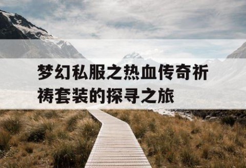 梦幻私服之热血传奇祈祷套装的探寻之旅