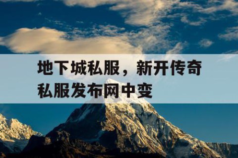 地下城私服，新开传奇私服发布网中变
