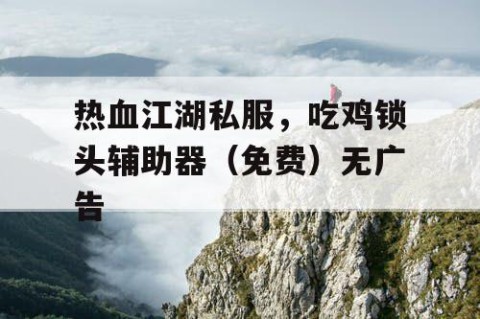 热血江湖私服，吃鸡锁头辅助器（免费）无广告
