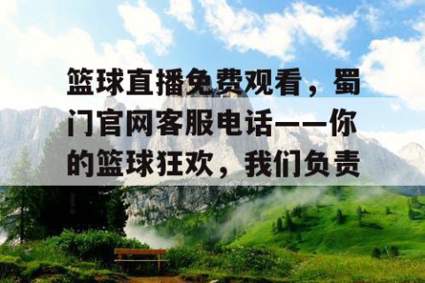篮球直播免费观看，蜀门官网客服电话——你的篮球狂欢，我们负责！