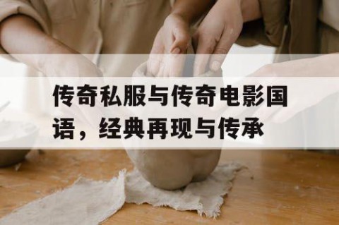 传奇私服与传奇电影国语，经典再现与传承