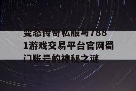 变态传奇私服与7881游戏交易平台官网蜀门账号的神秘之谜