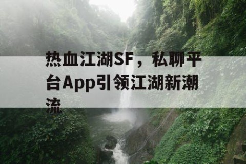 热血江湖SF，私聊平台App引领江湖新潮流