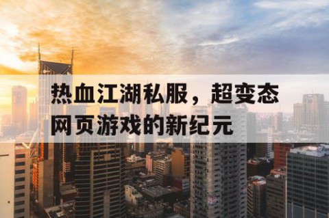 热血江湖私服，超变态网页游戏的新纪元