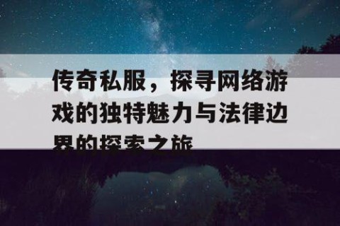 传奇私服，探寻网络游戏的独特魅力与法律边界的探索之旅