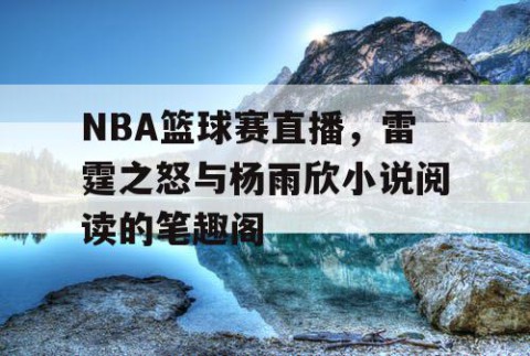 NBA篮球赛直播，雷霆之怒与杨雨欣小说阅读的笔趣阁