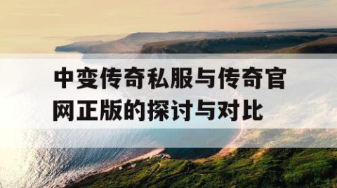 中变传奇私服与传奇官网正版的探讨与对比
