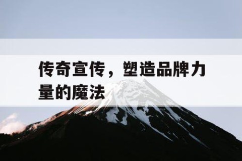 传奇宣传，塑造品牌力量的魔法