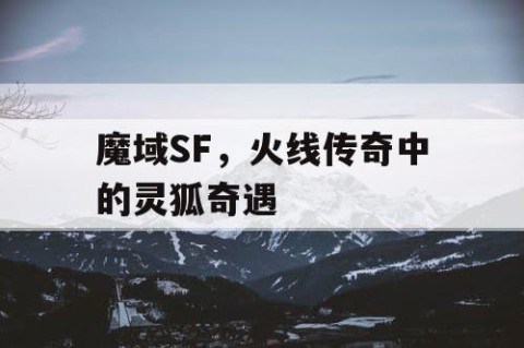 魔域SF，火线传奇中的灵狐奇遇