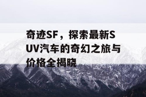 奇迹SF，探索最新SUV汽车的奇幻之旅与价格全揭晓