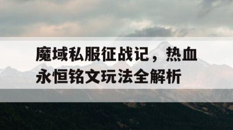 魔域私服征战记，热血永恒铭文玩法全解析