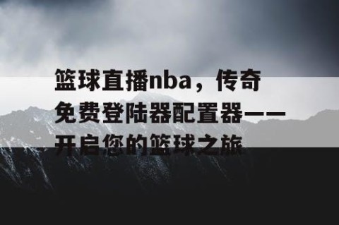 篮球直播nba,传奇免费登陆器配置器——开启您的篮球之旅