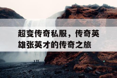 超变传奇私服，传奇英雄张英才的传奇之旅