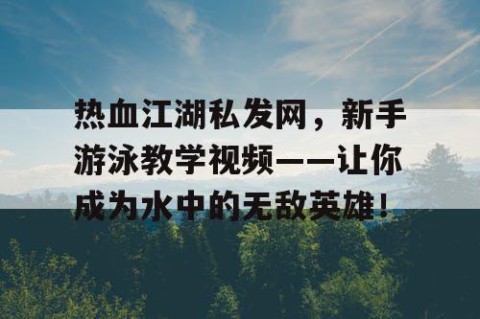 热血江湖私发网，新手游泳教学视频——让你成为水中的无敌英雄！